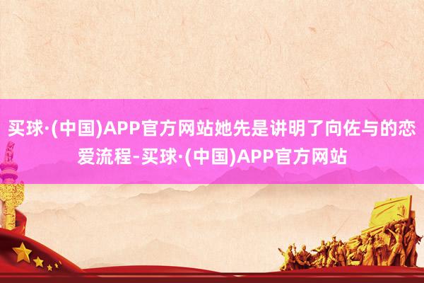 买球·(中国)APP官方网站她先是讲明了向佐与的恋爱流程-买球·(中国)APP官方网站