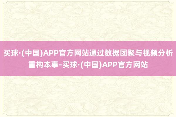 买球·(中国)APP官方网站通过数据团聚与视频分析重构本事-买球·(中国)APP官方网站