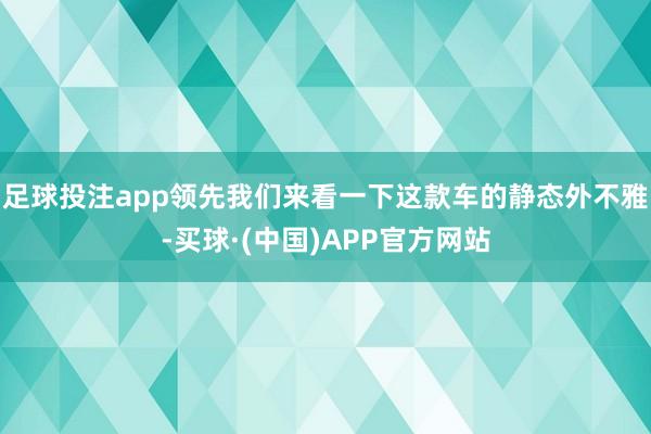 足球投注app领先我们来看一下这款车的静态外不雅-买球·(中国)APP官方网站
