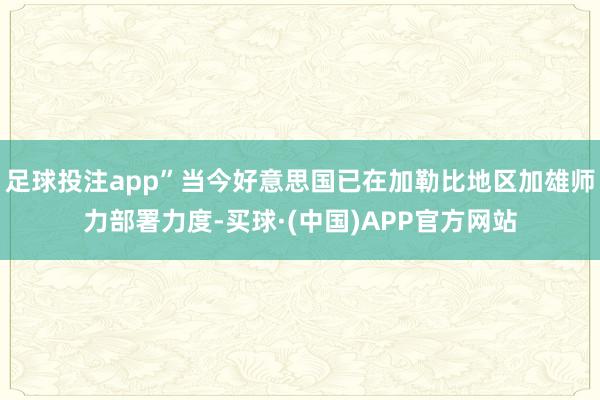 足球投注app”当今好意思国已在加勒比地区加雄师力部署力度-买球·(中国)APP官方网站