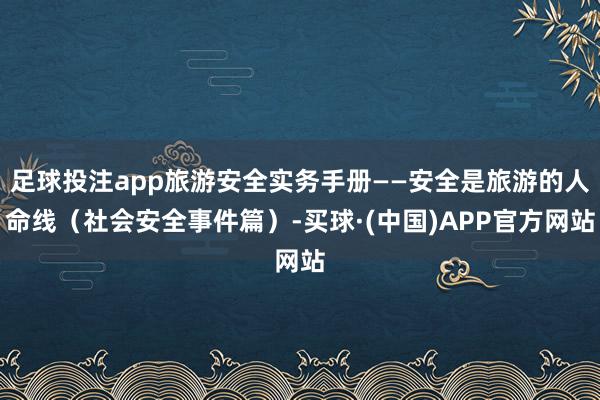 足球投注app旅游安全实务手册——安全是旅游的人命线（社会安全事件篇）-买球·(中国)APP官方网站