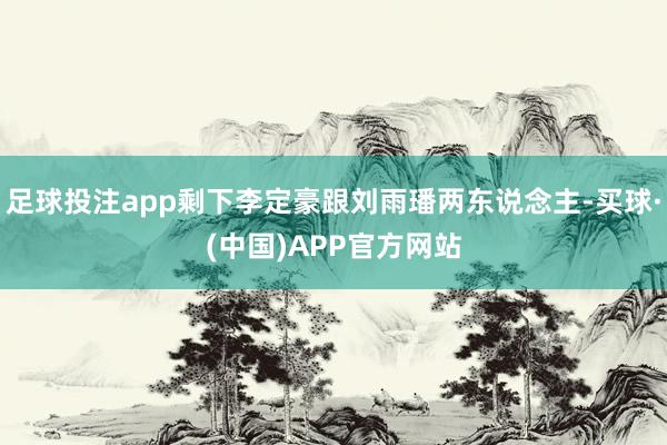足球投注app剩下李定豪跟刘雨璠两东说念主-买球·(中国)APP官方网站