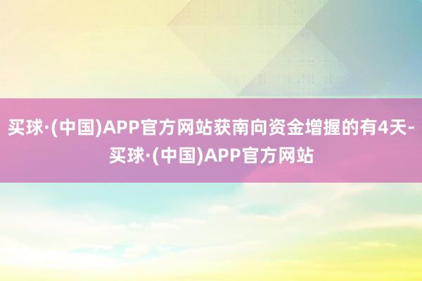 买球·(中国)APP官方网站获南向资金增握的有4天-买球·(中国)APP官方网站