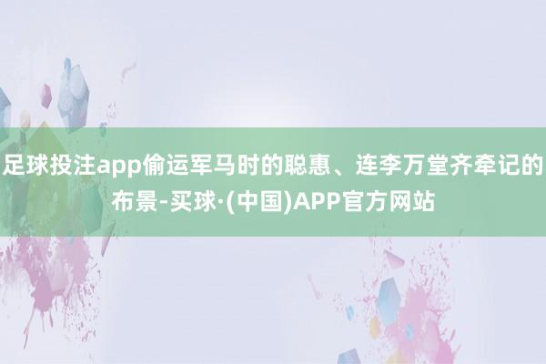 足球投注app偷运军马时的聪惠、连李万堂齐牵记的布景-买球·(中国)APP官方网站