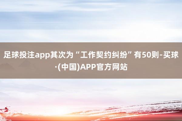 足球投注app其次为“工作契约纠纷”有50则-买球·(中国)APP官方网站