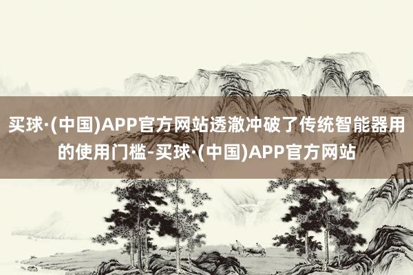 买球·(中国)APP官方网站透澈冲破了传统智能器用的使用门槛-买球·(中国)APP官方网站