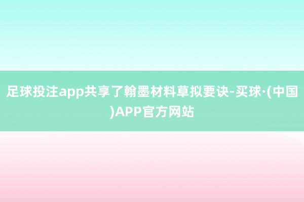 足球投注app共享了翰墨材料草拟要诀-买球·(中国)APP官方网站