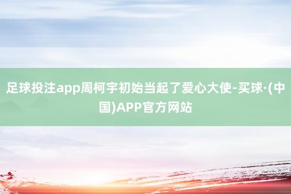 足球投注app周柯宇初始当起了爱心大使-买球·(中国)APP官方网站