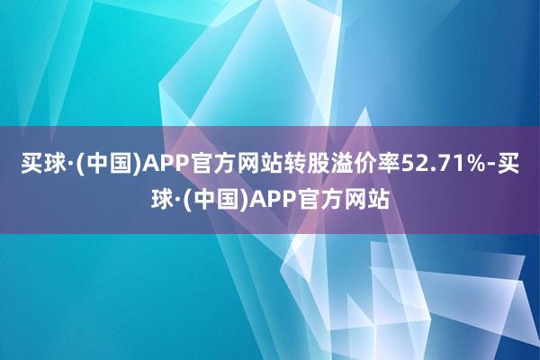 买球·(中国)APP官方网站转股溢价率52.71%-买球·(中国)APP官方网站