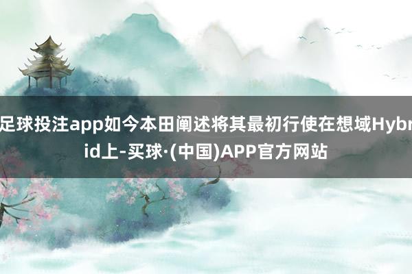 足球投注app如今本田阐述将其最初行使在想域Hybrid上-买球·(中国)APP官方网站