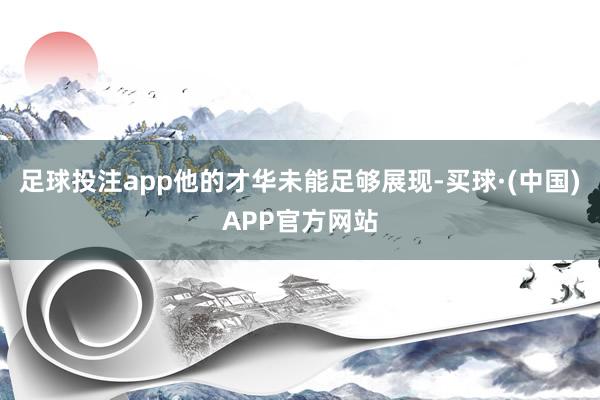 足球投注app他的才华未能足够展现-买球·(中国)APP官方网站