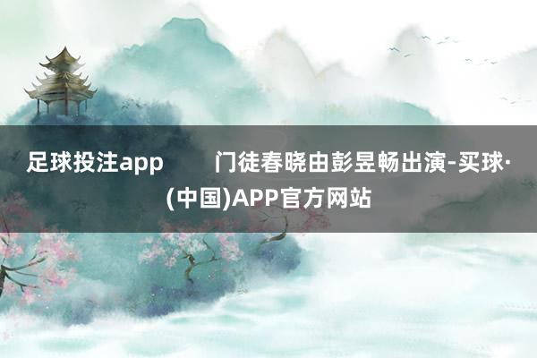 足球投注app        门徒春晓由彭昱畅出演-买球·(中国)APP官方网站